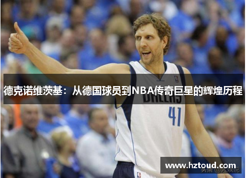 德克诺维茨基：从德国球员到NBA传奇巨星的辉煌历程